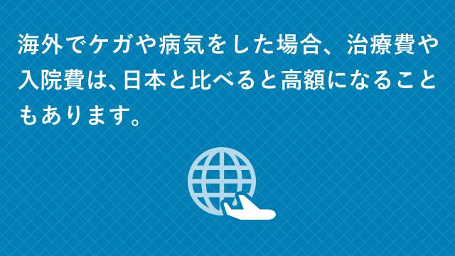 海外でケガや病気をした場合、治療費や入院費は、日本と比べると高額になることもあります。