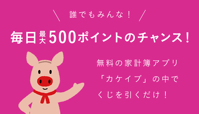 誰でもみんな！毎日最大500ポイントのチャンス！無料の家計簿アプリ「カケイブ」の中でくじを引くだけ！