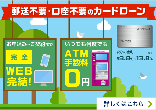郵送不要・口座不要のカードローン お申込み～ご契約まで完全WEB完結！いつでも何度でもATM手数料0円 安心の金利 年3.8％～13.8％※1 詳しくはこちら
