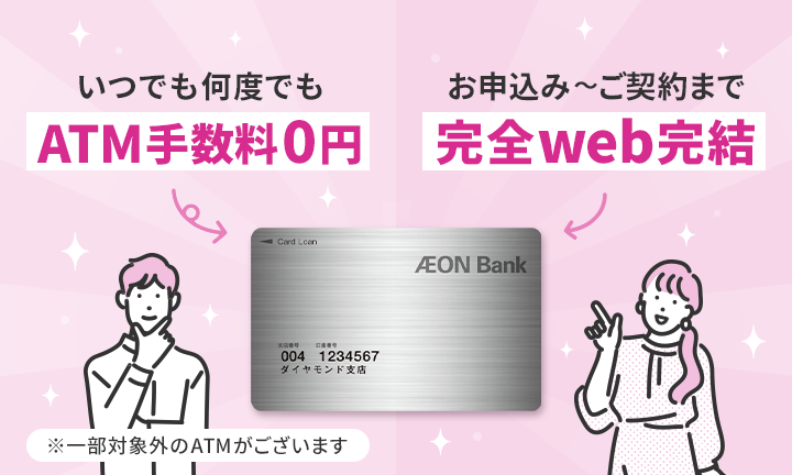いつでも何度でもATM手数料0円 お申込み～ご契約まで完全web完結 ※一部対象外のATMがございます