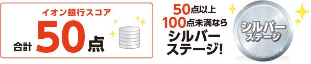イオン銀行スコア合計50点 50点以上100点未満ならシルバーステージ！