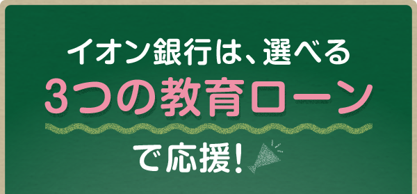 イオン銀行は、選べる3つの教育ローンで応援！