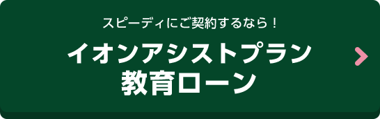 スピーディにご契約するなら！イオンアシストプラン教育ローン