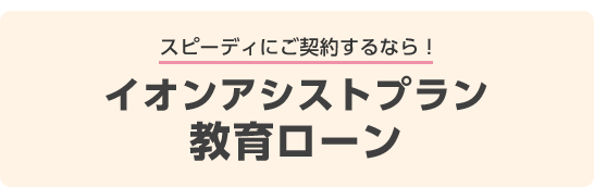 スピーディにご契約するなら！イオンアシストプラン教育ローン