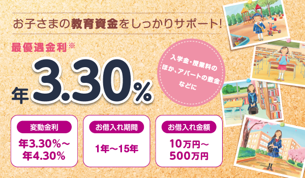 お子さまの教育資金をしっかりサポート! 入学金・授業料のほか、アパートの敷金などに