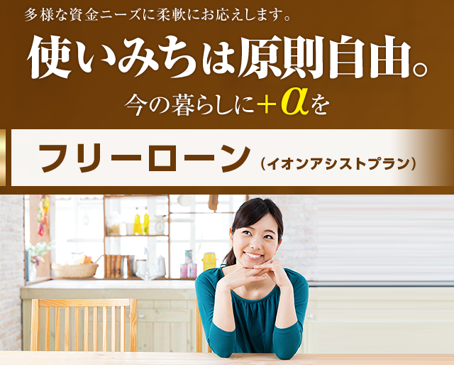 多様な資金ニーズに柔軟にお応えします。使い道は原則自由。今の暮らしに+αを フリーローン（イオンアシストプラン）