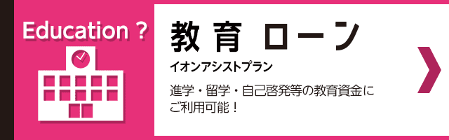 イオンアシスト教育ローン 進学・留学・自己啓発等の教育資金にご利用可能！