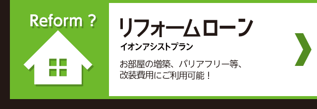 イオンアシストプランリフォームローン お部屋の増築、バリアフリー等、改装費用にご利用可能！