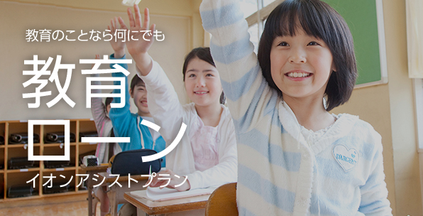 教育のことなら何にでも！教育ローンイオンアシストプラン