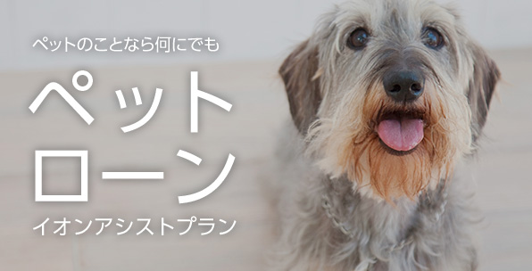ペットのことなら何にでも！ペットローンイオンアシストプラン