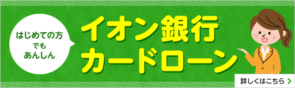 はじめての方でもあんしん。イオン銀行カードローン 詳しくはこちら