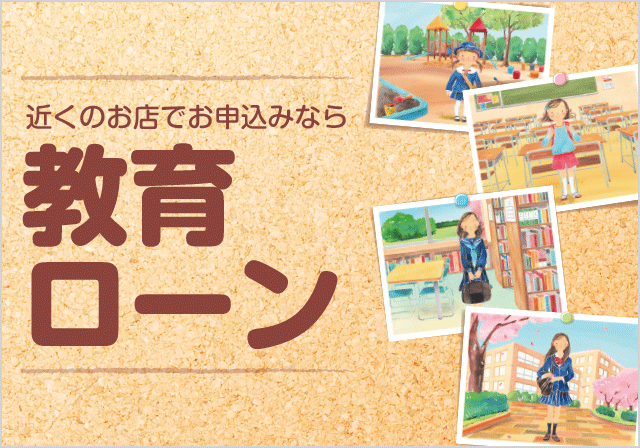 近くのお店でお申込みなら教育ローン