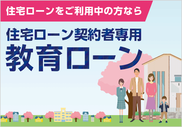 住宅ローンをご利用中の方なら住宅ローン契約者専用教育ローン