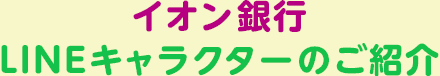 イオン銀行LINEキャラクターのご紹介