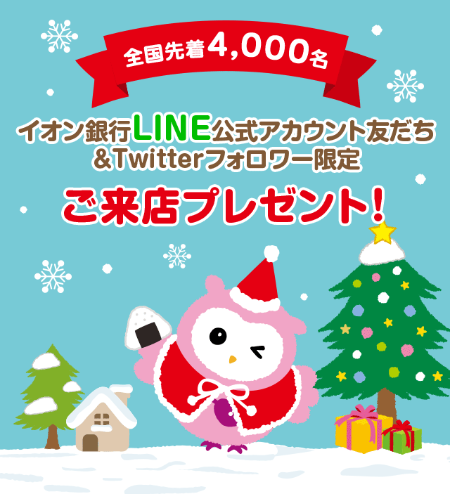 全国先着4,000名 イオン銀行LINE公式アカウント友だち＆Twitterフォロワー限定 ご来店プレゼント！