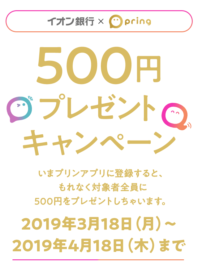 イオン銀行×pring 500円プレゼントキャンペーン いまプリンアプリに登録すると、もれなく対象者全員に500円をプレゼントしちゃいます。2019年3月18日（月）〜2019年4月18日（木）まで