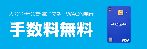 イオンカードセレクトは、入会金・年会費・WAON発行手数料無料