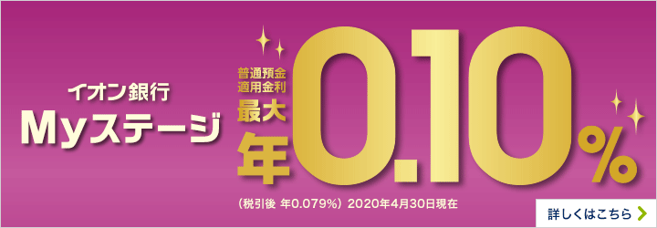 イオン銀行Myステージ普通預金適用金利最大年0.10％（税引後 年0.079％）2022年1月10日現在 詳しくはこちら