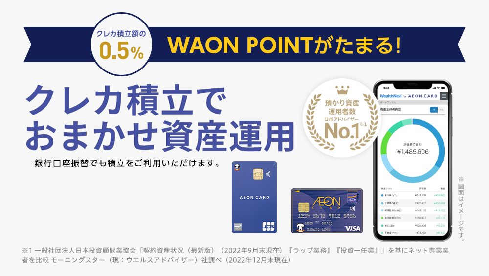 クレカ積立額の0.5% WAON POINTがたまる！ クレカ積立でおまかせ資産運用 銀行口座振替でも積立をご利用いただけます。※画像はイメージです。