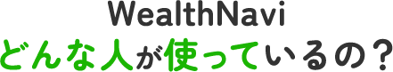 WealthNaviどんな人が使っているの？