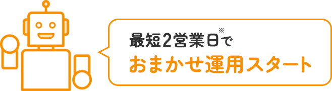 最短2営業日※でおまかせ運用スタート