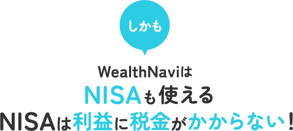 しかもWealthNaviはNISAも使える。NISAは利益に税金がかからない！