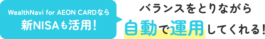 WealthNavi for AEON CARDなら新NISAも活用！バランスをとりながら自動で運用してくれる！