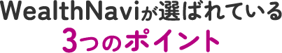 WealthNaviが選ばれている3つのポイント