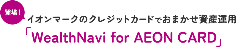 登場！イオンマークのクレジットカードでおまかせ資産運用「WealthNavi for AEON CARD」