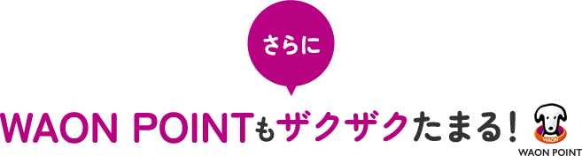 さらにWAON POINTもザクザクたまる！