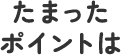 たまったポイントは