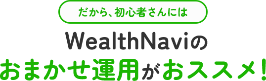 だから、初心者さんにはWealthNaviのおまかせ運用がおススメ！